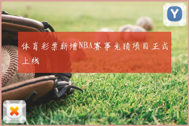 体育彩票新增NBA赛事竞猜项目正式上线