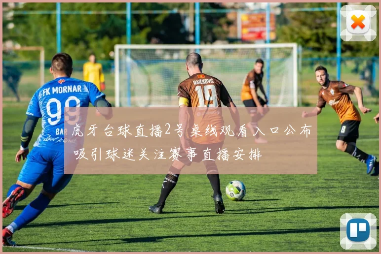 虎牙台球直播2号桌线观看入口公布 吸引球迷关注赛事直播安排