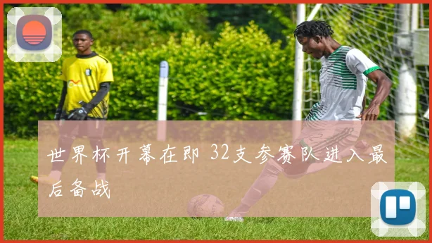 世界杯开幕在即 32支参赛队进入最后备战