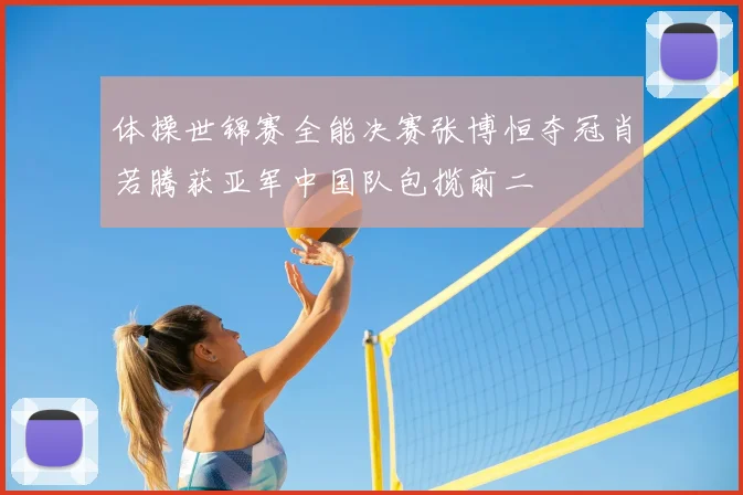 体操世锦赛全能决赛张博恒夺冠肖若腾获亚军中国队包揽前二