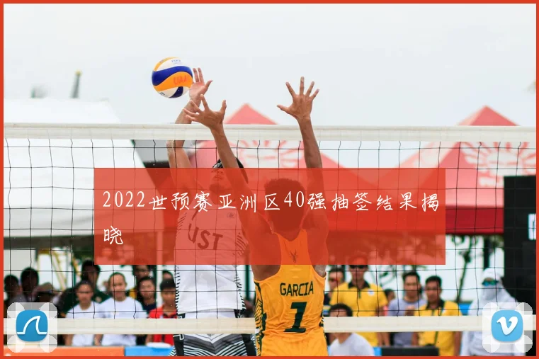 2022世预赛亚洲区40强抽签结果揭晓