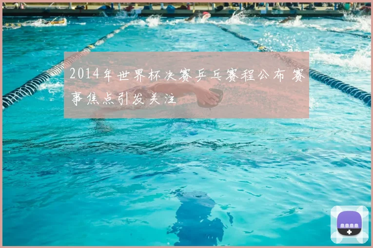 2014年世界杯决赛乒乓赛程公布 赛事焦点引发关注