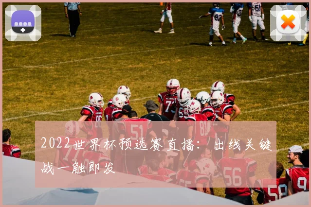 2022世界杯预选赛直播:出线关键战一触即发