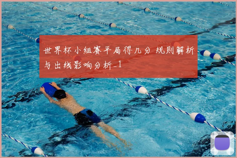 世界杯小组赛平局得几分 规则解析与出线影响分析_1
