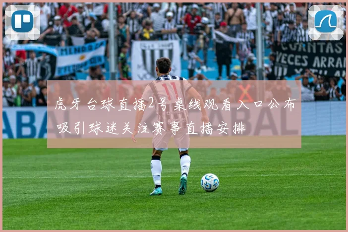 虎牙台球直播2号桌线观看入口公布 吸引球迷关注赛事直播安排