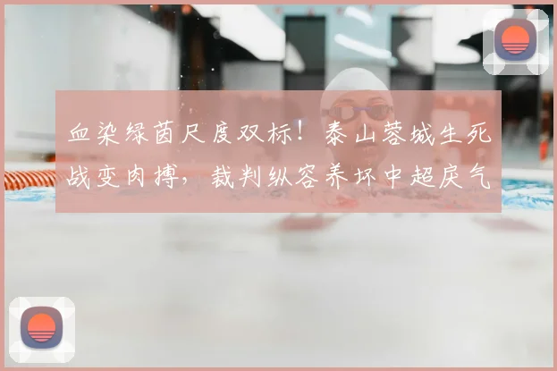 血染绿茵尺度双标！泰山蓉城生死战变肉搏，裁判纵容养坏中超戾气