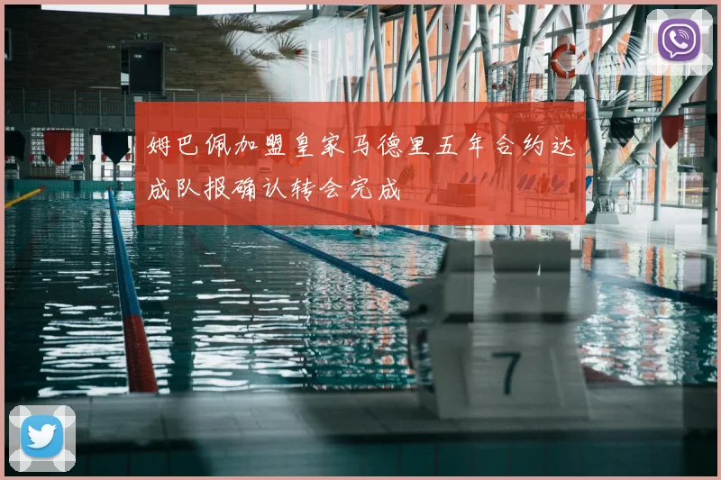 姆巴佩加盟皇家马德里五年合约达成队报确认转会完成