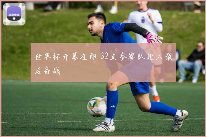 世界杯开幕在即 32支参赛队进入最后备战