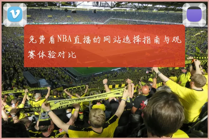 免费看NBA直播的网站选择指南与观赛体验对比