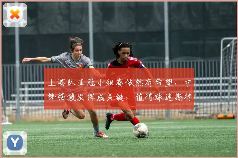 上港队亚冠小组赛依然有希望，中锋强援发挥成关键，值得球迷期待
