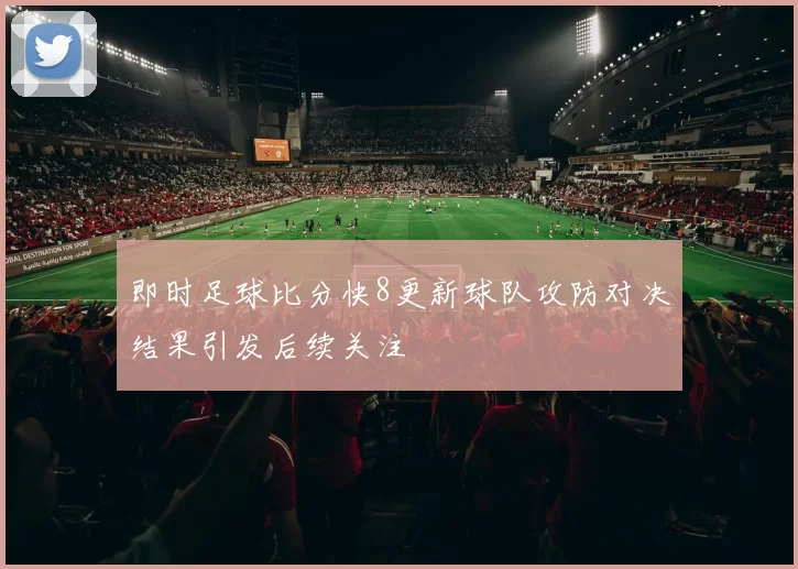 即时足球比分快8更新球队攻防对决结果引发后续关注