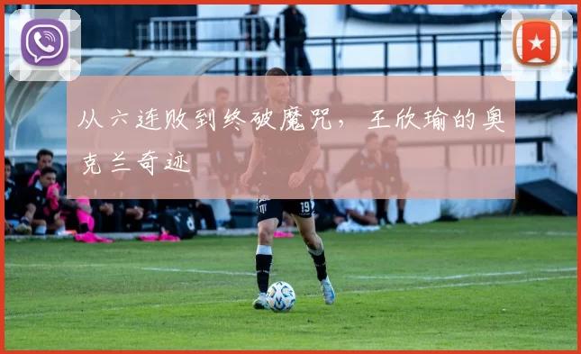 从六连败到终破魔咒，王欣瑜的奥克兰奇迹