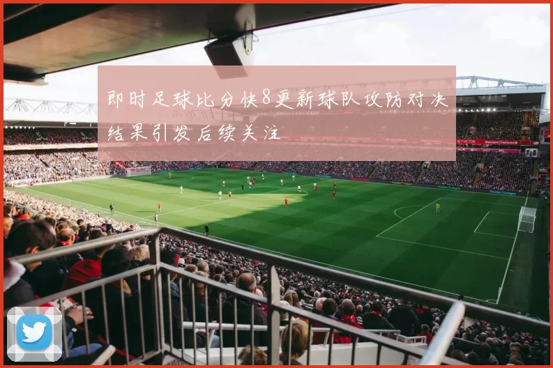 即时足球比分快8更新球队攻防对决结果引发后续关注