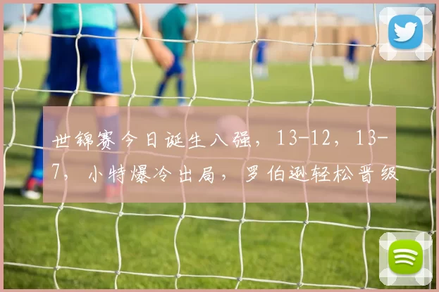 世锦赛今日诞生八强，13-12，13-7，小特爆冷出局，罗伯逊轻松晋级