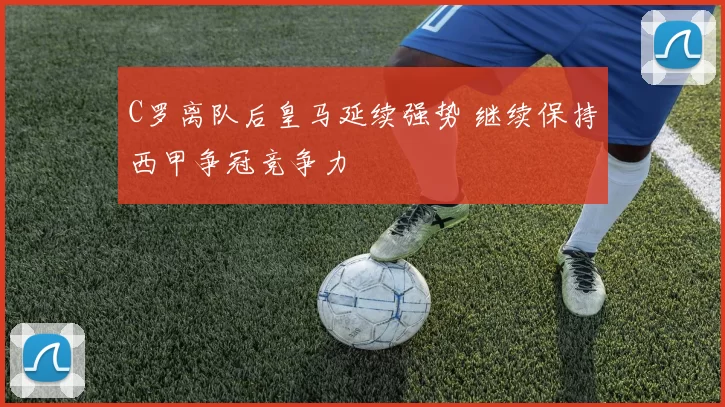 C罗离队后皇马延续强势 继续保持西甲争冠竞争力