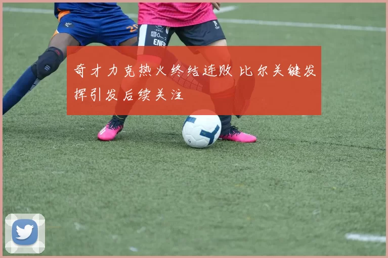 奇才力克热火终结连败 比尔关键发挥引发后续关注