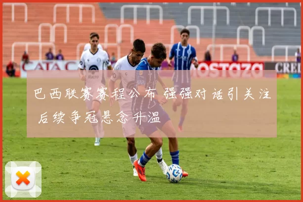 巴西联赛赛程公布 强强对话引关注 后续争冠悬念升温