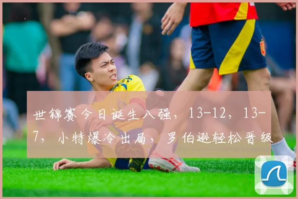 世锦赛今日诞生八强，13-12，13-7，小特爆冷出局，罗伯逊轻松晋级