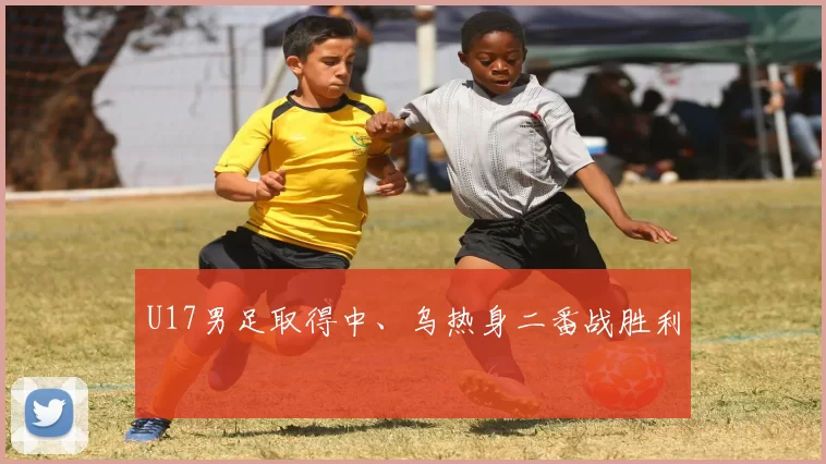 U17男足取得中、乌热身二番战胜利