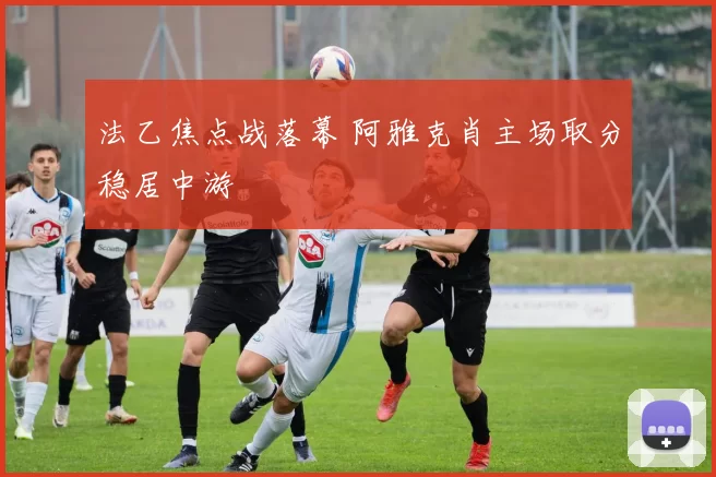 法乙焦点战落幕 阿雅克肖主场取分稳居中游