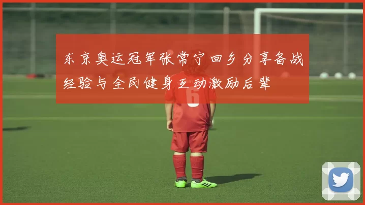 东京奥运冠军张常宁回乡分享备战经验与全民健身互动激励后辈