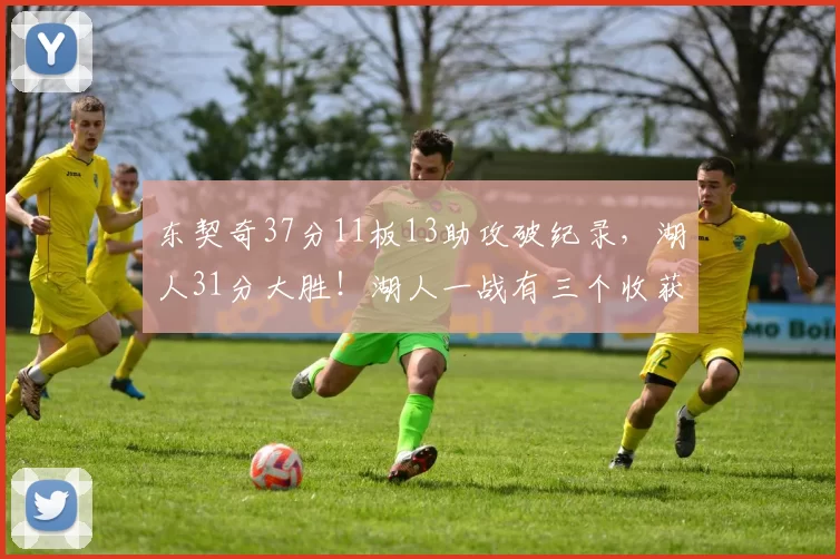 东契奇37分11板13助攻破纪录,湖人31分大胜!湖人一战有三个收获