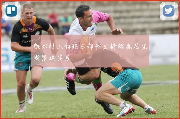 凯尔特人领跑东部积分榜雄鹿尼克斯紧追其后