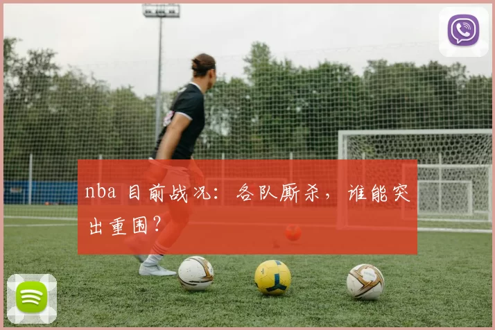 nba 目前战况：各队厮杀，谁能突出重围？