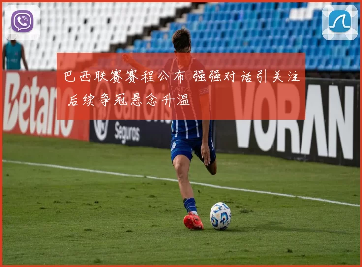 巴西联赛赛程公布 强强对话引关注 后续争冠悬念升温