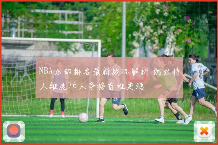 NBA东部排名最新战况解析 凯尔特人雄鹿76人争榜首谁更稳