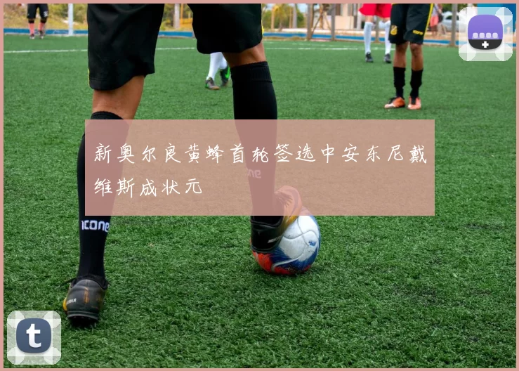 新奥尔良黄蜂首轮签选中安东尼戴维斯成状元