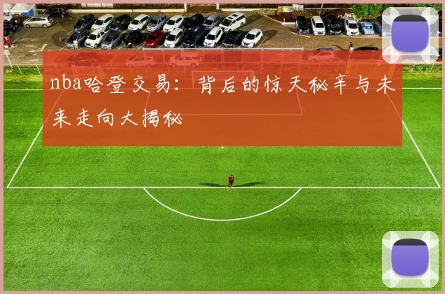 nba哈登交易:背后的惊天秘辛与未来走向大揭秘